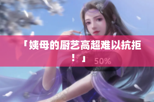 「姨母的厨艺高超难以抗拒！」