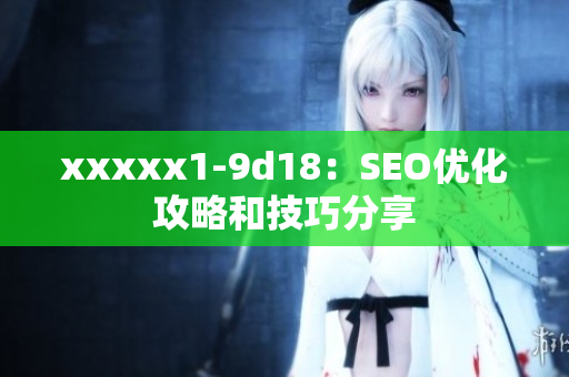 xxxxx1-9d18：SEO优化攻略和技巧分享