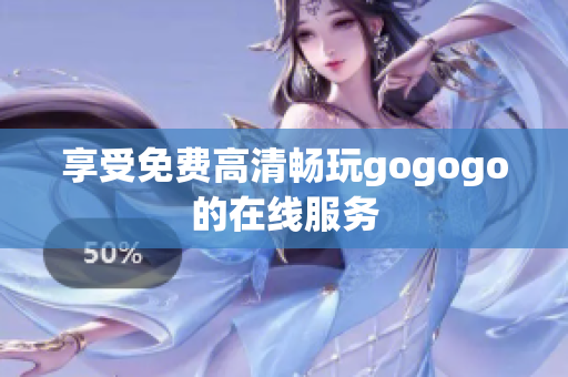 享受免费高清畅玩gogogo的在线服务