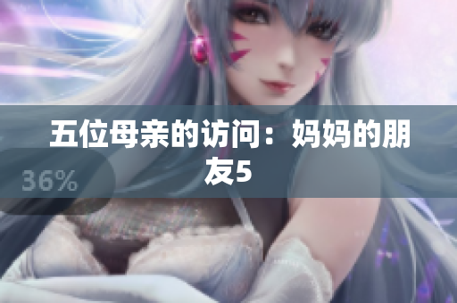 五位母亲的访问：妈妈的朋友5