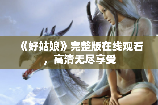 《好姑娘》完整版在线观看，高清无尽享受