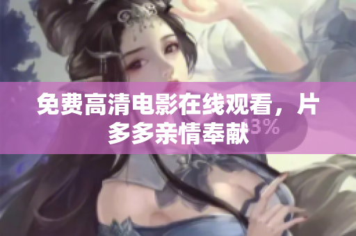 免费高清电影在线观看，片多多亲情奉献