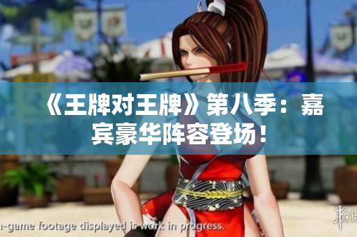 《王牌对王牌》第八季：嘉宾豪华阵容登场！