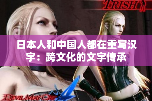 日本人和中国人都在重写汉字：跨文化的文字传承