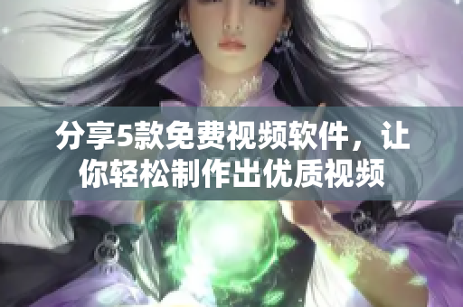 分享5款免费视频软件，让你轻松制作出优质视频