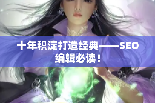 十年积淀打造经典——SEO编辑必读！