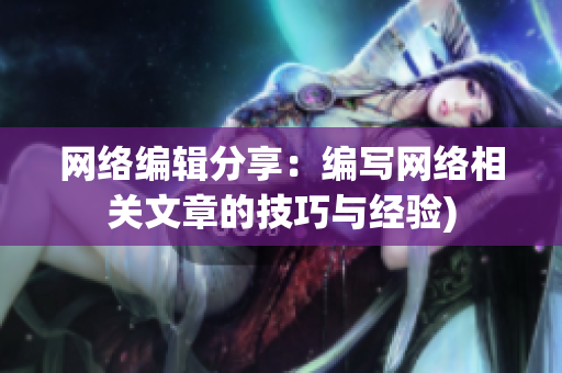 网络编辑分享：编写网络相关文章的技巧与经验)