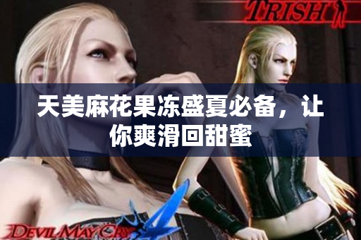 天美麻花果冻盛夏必备，让你爽滑回甜蜜