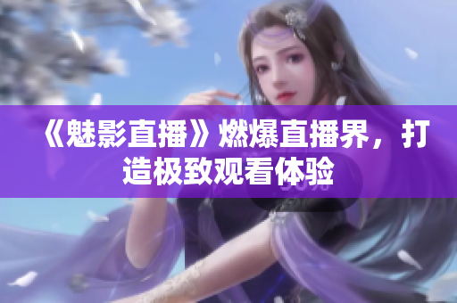 《魅影直播》燃爆直播界，打造极致观看体验
