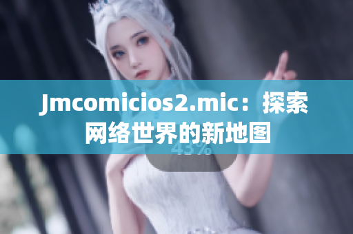 Jmcomicios2.mic：探索网络世界的新地图