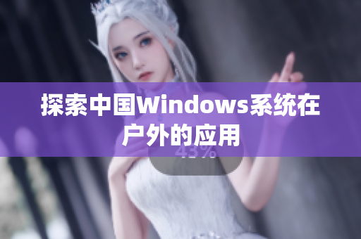 探索中国Windows系统在户外的应用