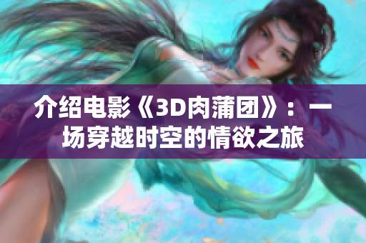 介绍电影《3D肉蒲团》：一场穿越时空的情欲之旅