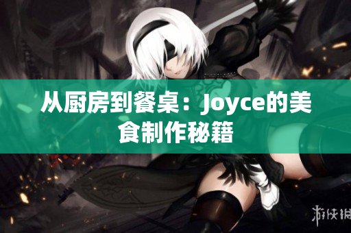 从厨房到餐桌：Joyce的美食制作秘籍