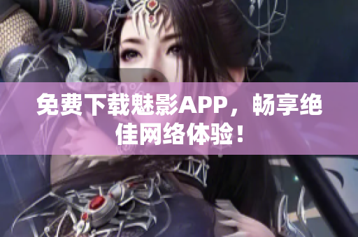 免费下载魅影APP，畅享绝佳网络体验！