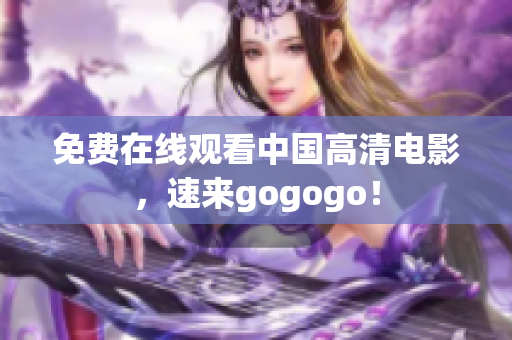 免费在线观看中国高清电影，速来gogogo！