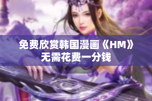 免费欣赏韩国漫画《HM》无需花费一分钱