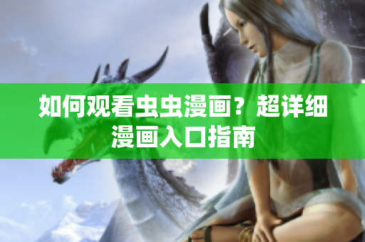 如何观看虫虫漫画？超详细漫画入口指南