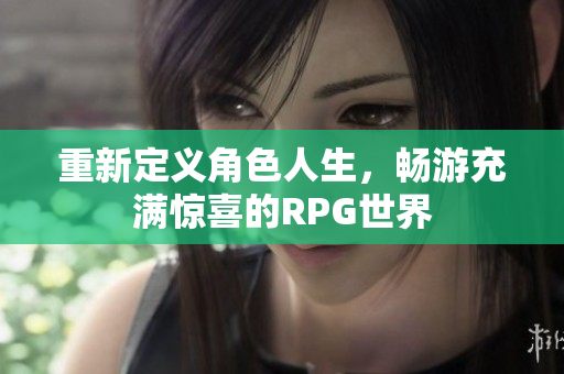 重新定义角色人生，畅游充满惊喜的RPG世界
