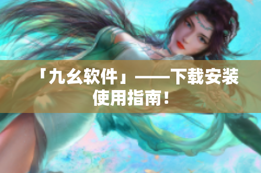 「九幺软件」——下载安装使用指南！