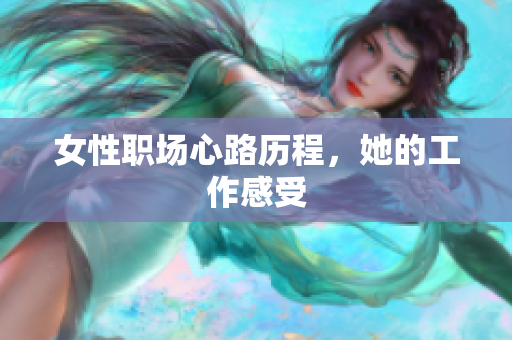 女性职场心路历程，她的工作感受