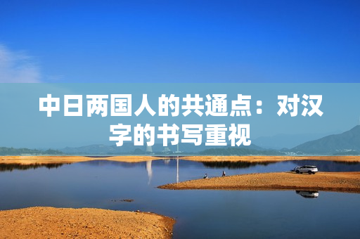 中日两国人的共通点：对汉字的书写重视