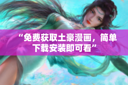 “免费获取土豪漫画，简单下载安装即可看”
