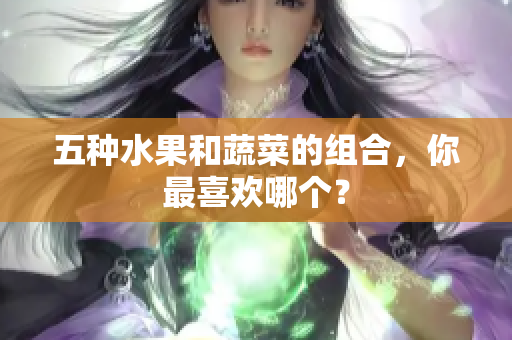 五种水果和蔬菜的组合，你最喜欢哪个？