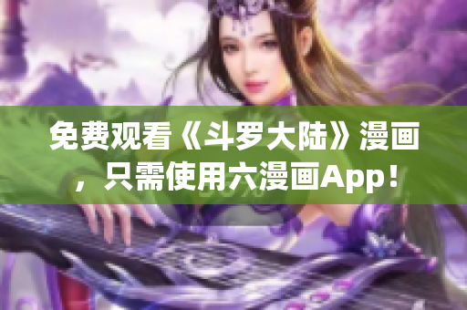 免费观看《斗罗大陆》漫画，只需使用六漫画App！