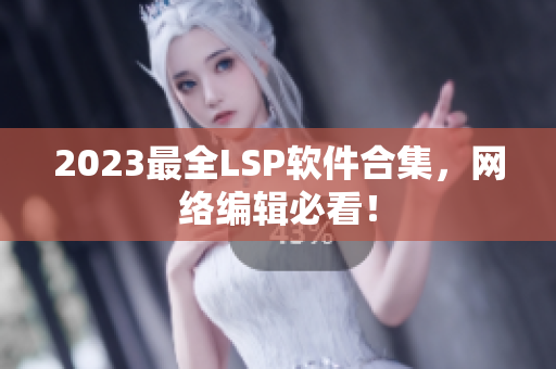 2023最全LSP软件合集，网络编辑必看！