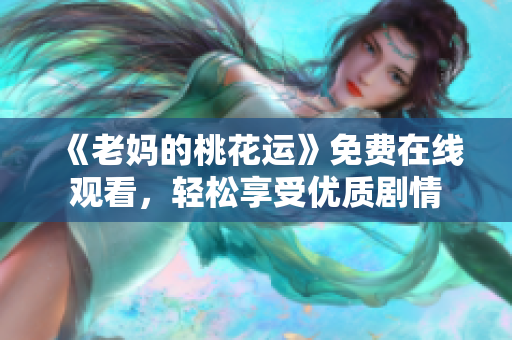《老妈的桃花运》免费在线观看，轻松享受优质剧情