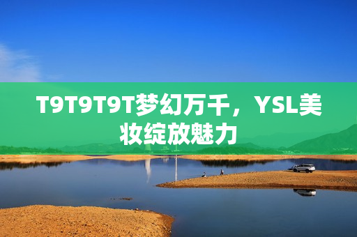 T9T9T9T梦幻万千，YSL美妆绽放魅力