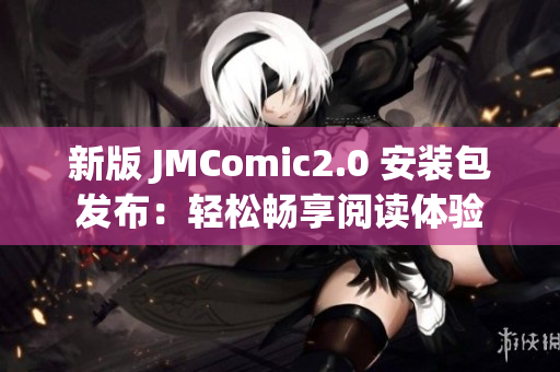 新版 JMComic2.0 安装包发布：轻松畅享阅读体验