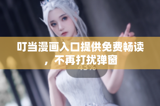 叮当漫画入口提供免费畅读，不再打扰弹窗