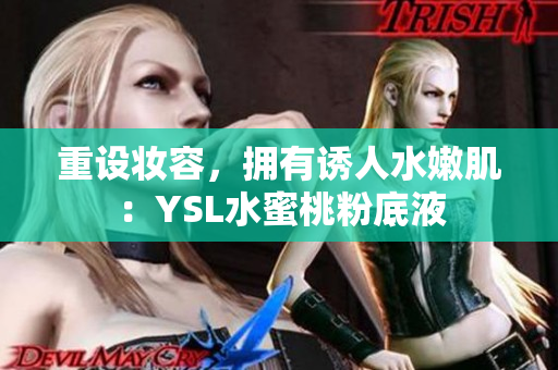 重设妆容，拥有诱人水嫩肌：YSL水蜜桃粉底液