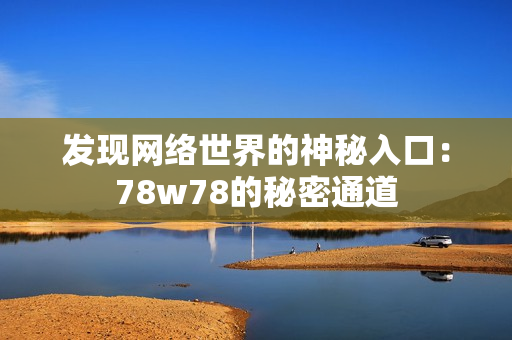 发现网络世界的神秘入口：78w78的秘密通道