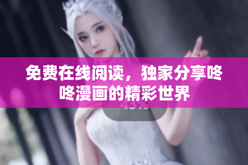 免费在线阅读，独家分享咚咚漫画的精彩世界