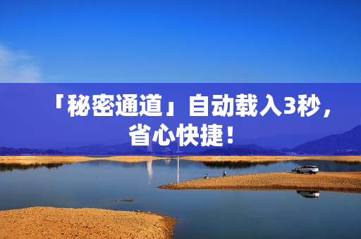 「秘密通道」自动载入3秒，省心快捷！