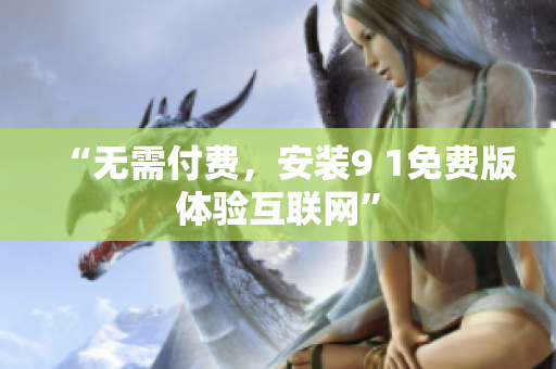 “无需付费，安装9 1免费版体验互联网”