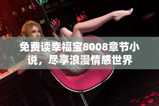 免费读幸福宝8008章节小说，尽享浪漫情感世界