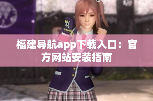 福建导航app下载入口：官方网站安装指南