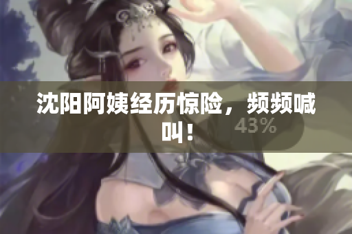 沈阳阿姨经历惊险，频频喊叫！
