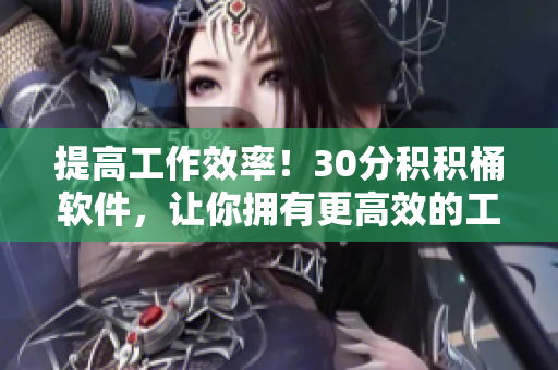 提高工作效率！30分积积桶软件，让你拥有更高效的工作体验