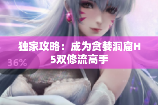 独家攻略：成为贪婪洞窟H5双修流高手