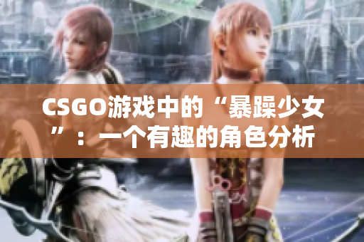 CSGO游戏中的“暴躁少女”：一个有趣的角色分析