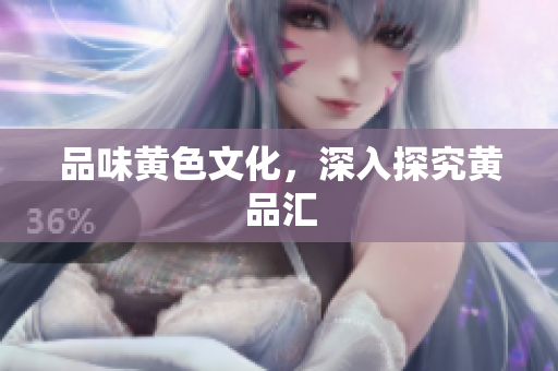 品味黄色文化，深入探究黄品汇
