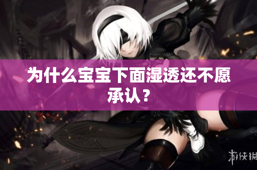 为什么宝宝下面湿透还不愿承认？