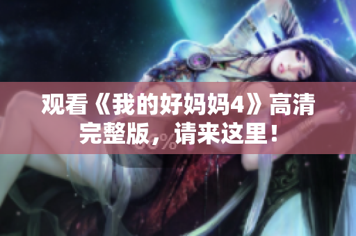 观看《我的好妈妈4》高清完整版，请来这里！
