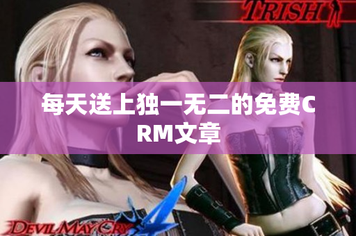 每天送上独一无二的免费CRM文章