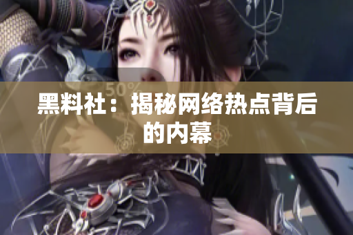 黑料社：揭秘网络热点背后的内幕
