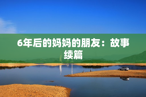6年后的妈妈的朋友：故事续篇